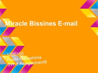 Miracle Bissines E-mail
1200100
Kouta Nakashima
SW-3 Assigsnment9
 
