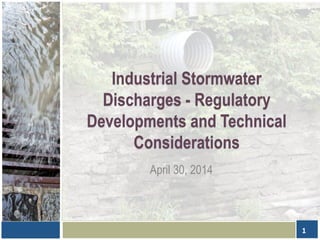 Industrial Stormwater
Discharges - Regulatory
Developments and Technical
Considerations
April 30, 2014
1
 