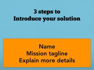 3 steps to
Introduce your solution



        Name
   Mission tagline
 Explain more details
 