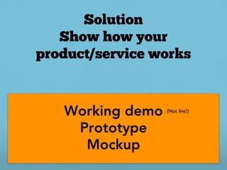 Solution
   Show how your
product/service works



   Working demo   (Not live!)


    Prototype
     Mockup
 