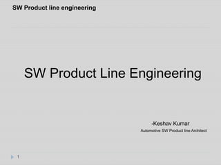 SW Product line engineering 
1 
SW Product Line Engineering 
-Keshav Kumar 
Automotive SW Product line Architect 
 
