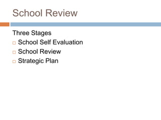School Review
Three Stages
 School Self Evaluation
 School Review
 Strategic Plan
 