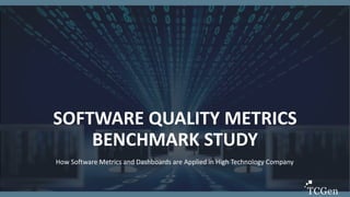 1
1
SOFTWARE QUALITY METRICS
BENCHMARK STUDY
How Software Metrics and Dashboards are Applied in High Technology Company
 