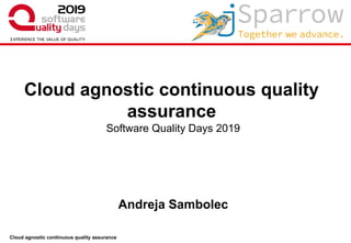 Cloud agnostic continuous quality assurance
Software Quality Days 2019
Andreja Sambolec
Cloud agnostic continuous quality
assurance
 