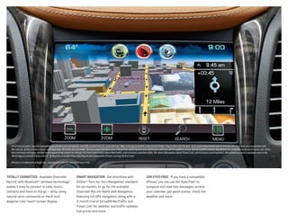 SIRI EYES FREE.  If you have a compatible
iPhone,® you can use Siri Eyes Free5
to
compose and read text messages, access
your calendar, get game scores, check the
weather and more.
1 Full functionality requires compatible Bluetooth and smartphone, and USB connectivity for some devices. Map coverage available in the United States, Puerto Rico and Canada.  2 Go to gmtotalconnect.com to find out which phones are compatible with
the vehicle.  3 Visit onstar.com for coverage map. Services vary by model.  4 If you subscribe after your trial period, subscriptions are continuous until you call SiriusXM to cancel. See SiriusXM Customer Agreement for complete terms at siriusxm.com. Other
fees and taxes will apply. All fees and programming subject to change. For more information about NavTraffic, visit siriusxm.com/navtraffic. For more information about Travel Link, visit siriusxm.com/travellink. XM satellite service is available only in the
48 contiguous United States and D.C.  5 Requires available Chevrolet MyLink and compatible iPhone running iOS 6 or later. 
iPhone is a trademark of Apple Inc., registered in the U.S. and other countries.
TOTALLY CONNECTED.  Available Chevrolet
MyLink1
with Bluetooth® wireless technology2
makes it easy to connect to calls, music,
contacts and more on the go — all by using
natural voice commands or the 8-inch
diagonal color touch-screen display.
SMART NAVIGATION.  Get directions with
OnStar® Turn-by-Turn Navigation,3
standard
for six months. Or go for the available
Chevrolet MyLink1
Radio with Navigation,
featuring full GPS navigation, along with a
3-month trial of SiriusXM NavTraffic and
Travel Link4
for weather and traffic updates,
fuel prices and more.
 