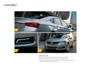 exterior DESIGN
1
2 3
LAWS OF ATTRACTION.
1. Aesthetically pleasing design supports aerodynamic performance.
2. Available LED daytime running lamps enhance visibility to others.
3. The powerdome hood, wide chrome grille and available high-intensity discharge
headlamps establish a confident presence.
 