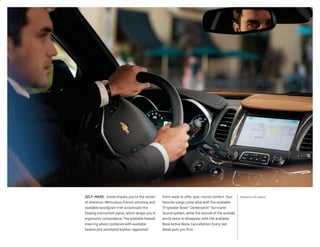 1 Requires 2.5L engine.SELF-MADE.  Inside Impala, you’re the center
of attention. Meticulous French stitching and
available woodgrain trim accentuate the
flowing instrument panel, which wraps you in
ergonomic convenience. The available heated
steering wheel combines with available
heated and ventilated leather-appointed
front seats to offer year-round comfort. Your
favorite songs come alive with the available
11-speaker Bose® Centerpoint® Surround
Sound system, while the sounds of the outside
world seem to disappear with the available
Bose Active Noise Cancellation.1
Every last
detail puts you first.
 