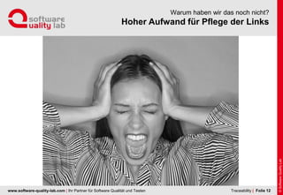 www.software-quality-lab.com | Ihr Partner für Software Qualität und Testen
Hoher Aufwand für Pflege der Links
Warum haben wir das noch nicht?
| Folie 12Traceability
 