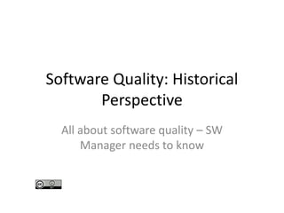 Software Quality: Historical
Perspective
All about software quality – SW
Manager needs to know
 