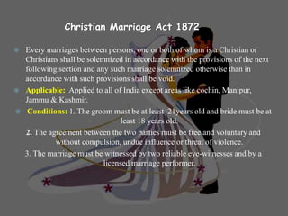 Christian Marriage Act 1872
 Every marriages between persons, one or both of whom is a Christian or
Christians shall be s...