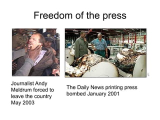 Freedom of the press




Journalist Andy
Meldrum forced to   The Daily News printing press
leave the country   bombed January 2001
May 2003
 