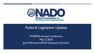 1
Federal Legislative Update
SWREDA Annual Conference
May 3, 2023
Joe McKinney, NADO Executive Director
 