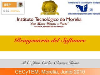 Reingeniería del Software
M.C. Juan Carlos Olivares Rojas
CECyTEM, Morelia, Junio 2010
 