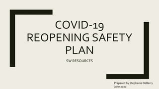 COVID-19
REOPENING SAFETY
PLAN
SW RESOURCES
Prepared by Stephanie DeBerry
June 2020
 