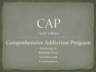 Comprehensive Addiction Program
            Reaching to
           Rebuild Lives,
            Families and
           Communities
 