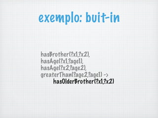exemplo: buit-in
hasBrother(?x1,?x2),
hasAge(?x1,?age1),
hasAge(?x2,?age2),
greaterThan(?age2,?age1) ->
hasOlderBrother(?x1,?x2)
 