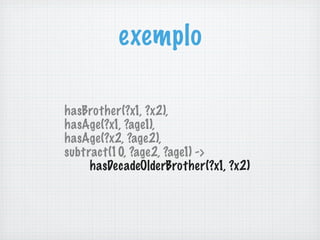 exemplo
hasBrother(?x1, ?x2),
hasAge(?x1, ?age1),
hasAge(?x2, ?age2),
subtract(10, ?age2, ?age1) ->
hasDecadeOlderBrother(?x1, ?x2)
 