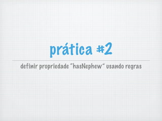 prática #2
definir propriedade “hasNephew” usando regras
 
