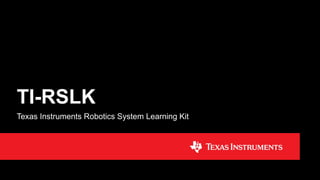 TI-RSLK
Texas Instruments Robotics System Learning Kit
 