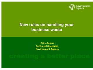   New rules on handling your  business waste  Gitty Ankers Technical Specialist, Environment Agency 