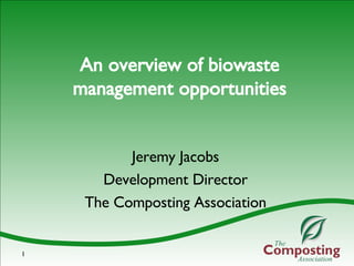 An overview of biowaste management opportunities Jeremy Jacobs Development Director The Composting Association 