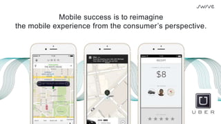 Mobile success is to reimagine
the mobile experience from the consumer’s perspective.
 