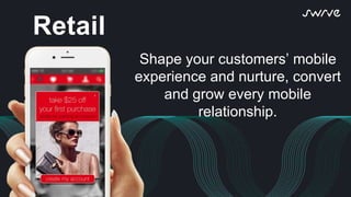 Shape your customers’ mobile
experience and nurture, convert
and grow every mobile
relationship.
Retail
 