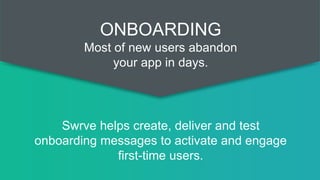 Swrve helps create, deliver and test
onboarding messages to activate and engage
first-time users.
ONBOARDING
Most of new users abandon
your app in days.
 