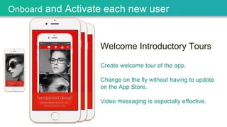Welcome Introductory Tours
Create welcome tour of the app.
Change on the fly without having to update
on the App Store.
Video messaging is especially effective.
Onboard and Activate each new user
 