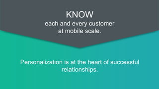 Personalization is at the heart of successful
relationships.
KNOW
each and every customer
at mobile scale.
 