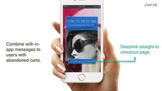 Combine with in-
app messages to
users with
abandoned carts.
Deeplink straight to
checkout page.
 