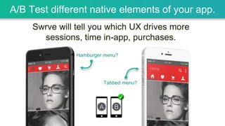 A/B Test different native elements of your app.
Swrve will tell you which UX drives more
sessions, time in-app, purchases.
Hamburger menu?
Tabbed menu?
 