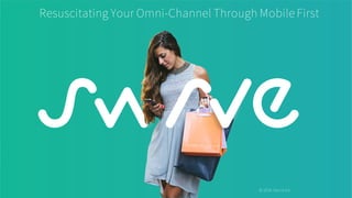 Resuscitating Your Omni-Channel Through Mobile First
© 2016 Swrve Inc.
 