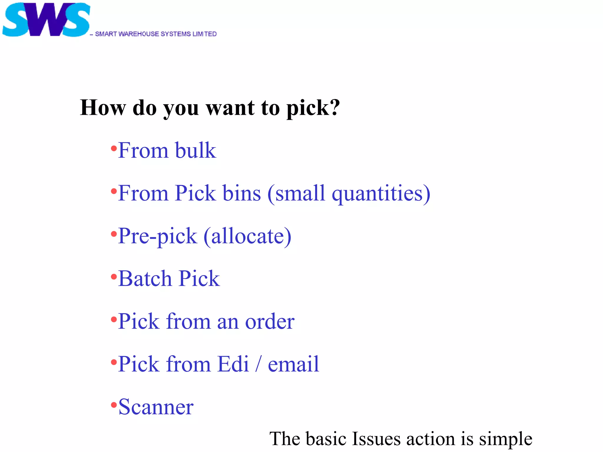 The basic Issues action is simple How do you want to pick? From bulk From Pick bins (small quantities) Pre-pick (allocate) Batch Pick Pick from an order Pick from Edi / email  Scanner 