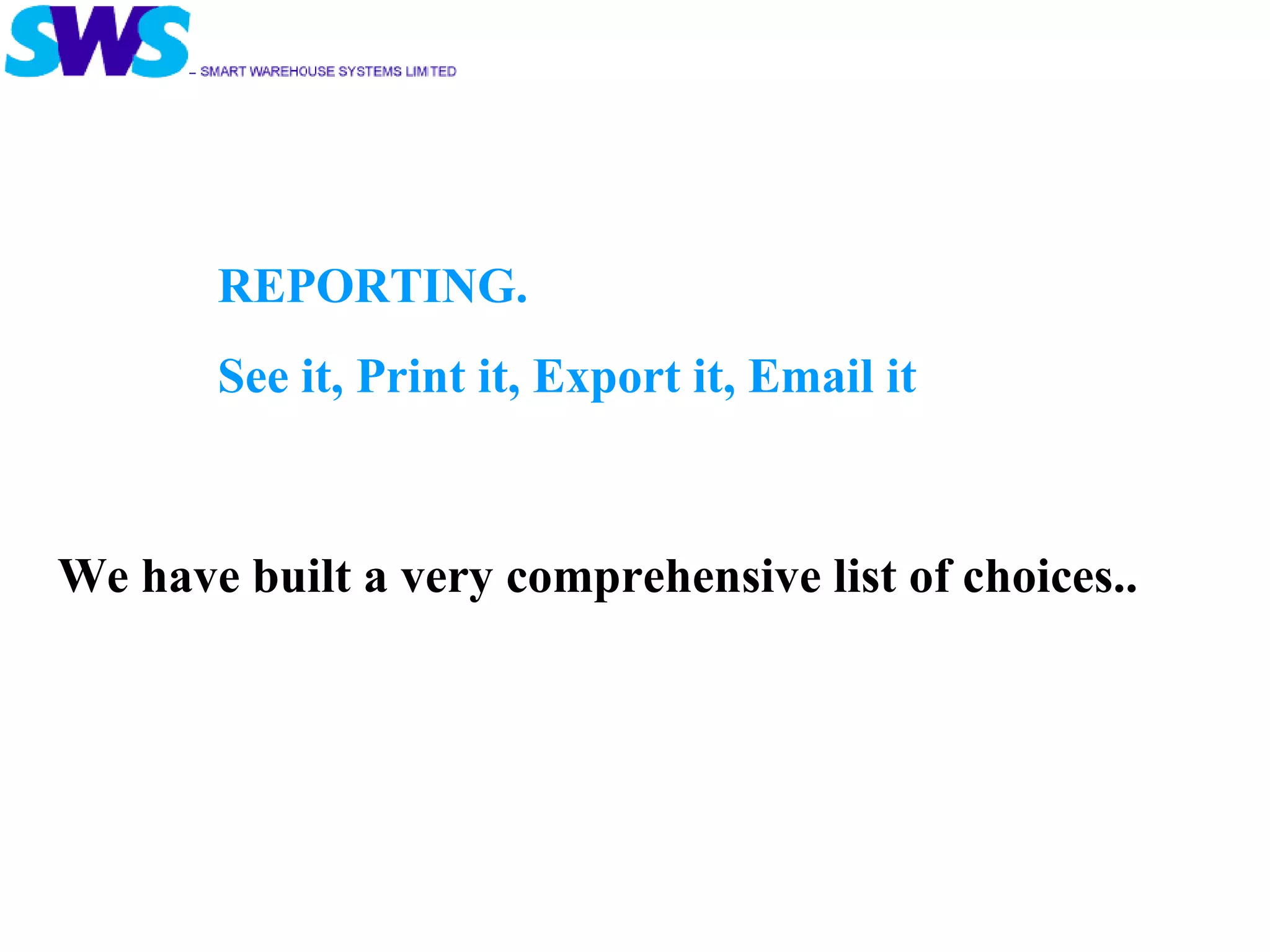 REPORTING.  See it, Print it, Export it, Email it We have built a very comprehensive list of choices.. 