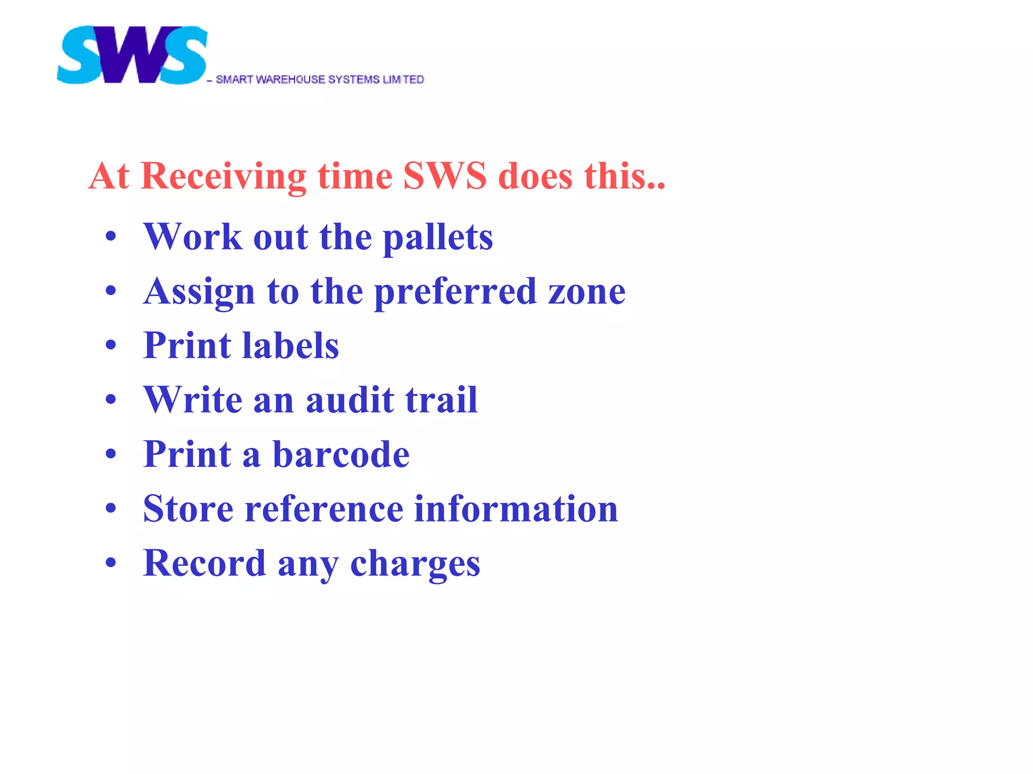 Work out the pallets Assign to the preferred zone Print labels Write an audit trail Print a barcode Store reference information Record any charges At Receiving time SWS does this..  