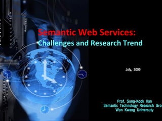 Semantic Web Services:
Challenges and Research Trend


                              July, 2009




                          Prof. Sung-Kook Han
                  Semantic Technology Research Grou
                        Won Kwang Universuty
 