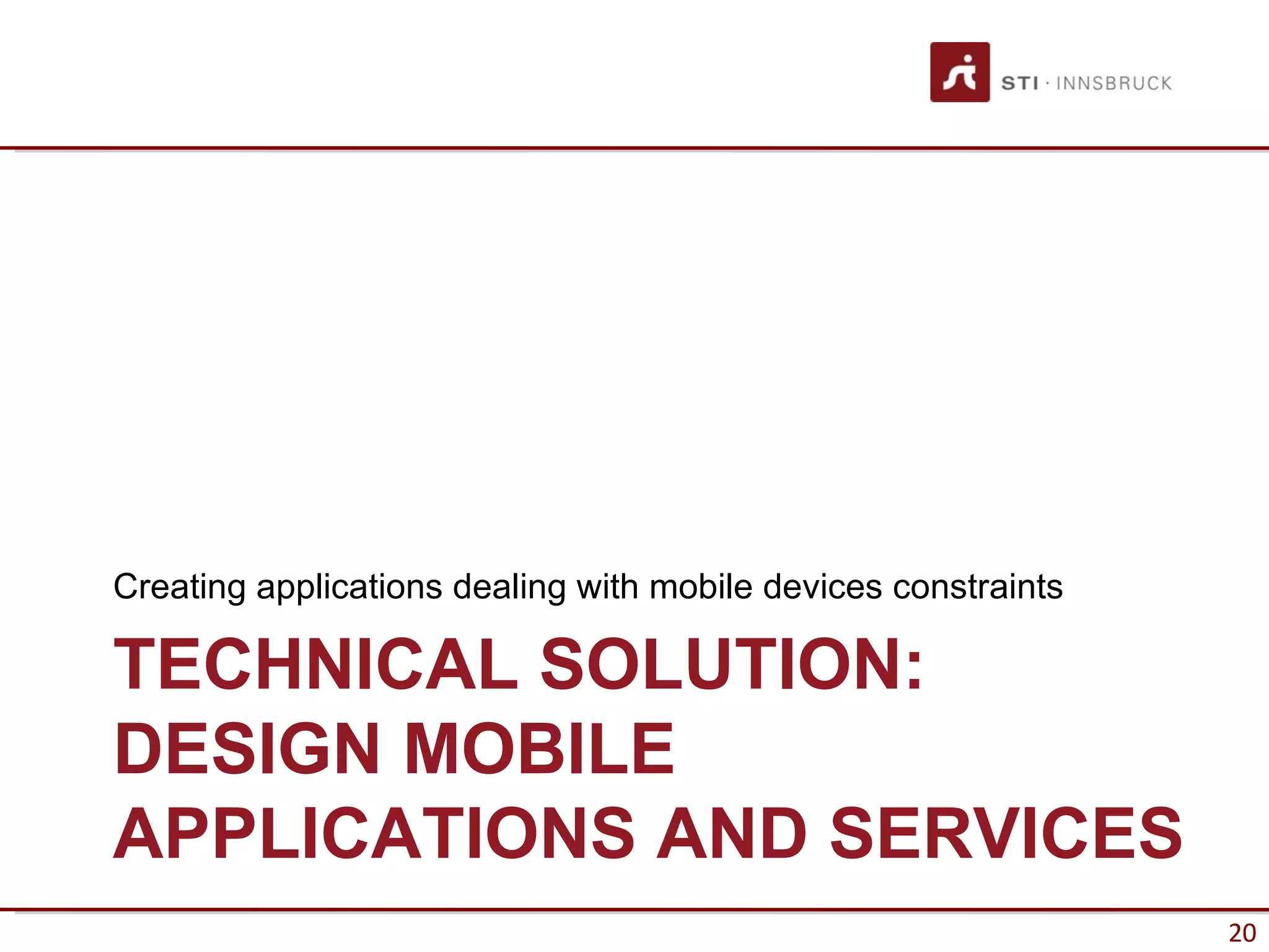Creating applications dealing with mobile devices constraints

TECHNICAL SOLUTION:
DESIGN MOBILE
APPLICATIONS AND SERVICES
                                                                20
 