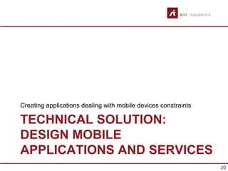 Creating applications dealing with mobile devices constraints

TECHNICAL SOLUTION:
DESIGN MOBILE
APPLICATIONS AND SERVICES
                                                                20
 