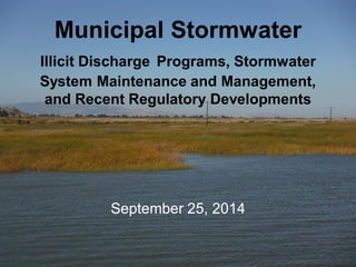 Municipal Stormwater 
Illicit Discharge Programs, Stormwater System Maintenance and Management, and Recent Regulatory Developments 
September 25, 2014  