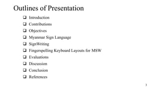 3
Outlines of Presentation
 Introduction
 Contributions
 Objectives
 Myanmar Sign Language
 SignWriting
 Fingerspell...