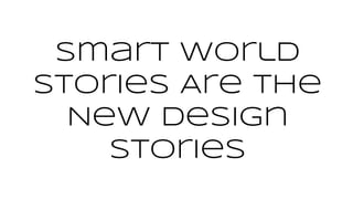 Smart World
Stories Are The
New Design
Stories
 