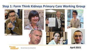 Step 1: Form Think Kidneys Primary Care Working Group
April 201515/03/2016AKi and Primary Care: Richard Fluck | 6
 