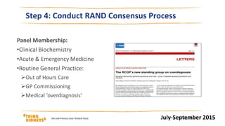 Step 4: Conduct RAND Consensus Process
Panel Membership:
•Clinical Biochemistry
•Acute & Emergency Medicine
•Routine General Practice:
Out of Hours Care
GP Commissioning
Medical ‘overdiagnosis’
July-September 201515/03/2016AKi and Primary Care: Richard Fluck | 7
 