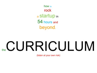 how    to

             rock
      a   startup in
      54 hours and
       beyond.



  CURRICULUM
the
      (listen at y...