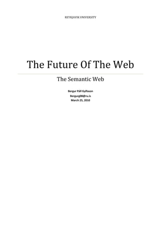 REYKJAVIK UNIVERSITY




The Future Of The Web
     The Semantic Web
         Bergur Páll Gylfason
          Bergurg08@ru.is
          March 25, 2010
 