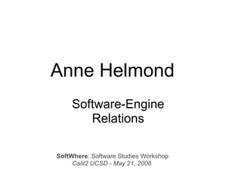 Anne Helmond
    Software-Engine
       Relations

SoftWhere: Software Studies Workshop
     Calit2 UCSD - May 21, 2008
 