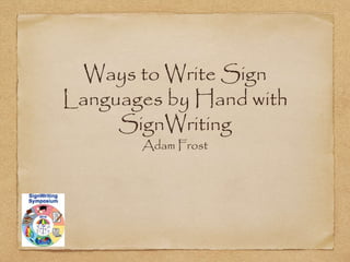 Ways to Write Sign 
Languages by Hand with 
SignWriting 
Adam Frost 
 
