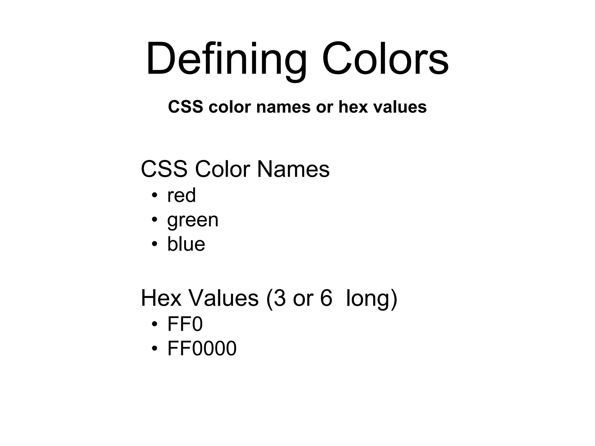 Defining Colors
CSS color names or hex values
CSS Color Names
• red
• green
• blue
Hex Values (3 or 6 long)
• FF0
• FF0000
 