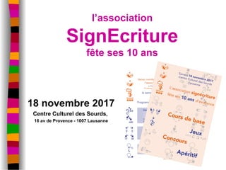 l’association
SignEcriture
fête ses 10 ans
18 novembre 2017
Centre Culturel des Sourds,
16 av de Provence - 1007 Lausanne
 